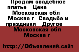 Продам свадебное платье › Цена ­ 18 000 - Московская обл., Москва г. Свадьба и праздники » Другое   . Московская обл.,Москва г.